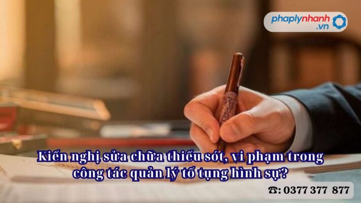 Kiến nghị sửa chữa thiếu sót, vi phạm trong công tác quản lý tố tụng hình sự? 1 Kiến nghị sửa chữa thiếu sót, vi phạm trong công tác quản lý tố tụng hình sự - Tư vấn, hỗ trợ pháp lý nhanh