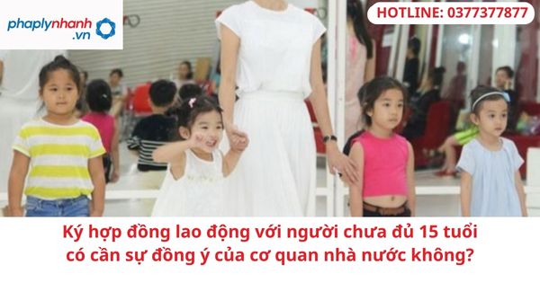 Ký hợp đồng lao động với người chưa đủ 15 tuổi có cần sự đồng ý của cơ quan nhà nước không? 1 Ký hợp đồng lao động với người chưa đủ 15 tuổi có cần sự đồng ý của cơ quan nhà nước không?