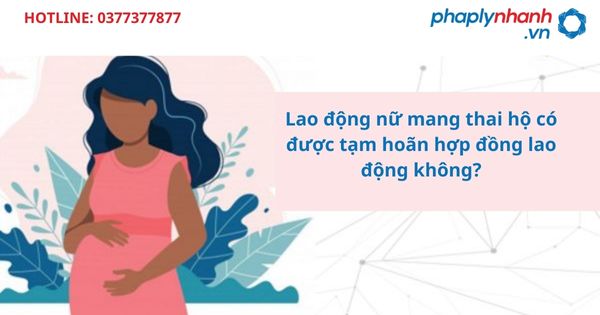 Lao động nữ mang thai hộ có được tạm hoãn hợp đồng lao động không? 1 Lao động nữ mang thai hộ có được tạm hoãn hợp đồng lao động không?