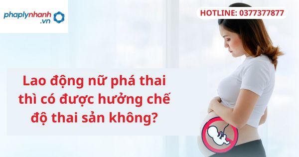 Lao động nữ phá thai thì có được hưởng chế độ thai sản không? 1 Lao động nữ phá thai thì có được hưởng chế độ thai sản không?