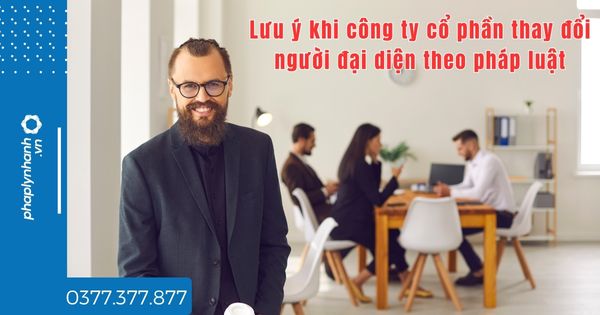 Lưu ý khi công ty cổ phần thay đổi người đại diện theo pháp luật? 1 Lưu ý khi công ty cổ phần thay đổi người đại diện theo pháp luật - TƯ VẤN HỖ TRỢ PHÁP LÝ NHANH