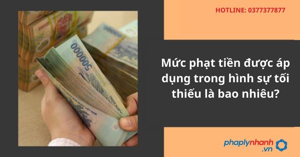Mức phạt tiền được áp dụng trong hình sự tối thiếu là bao nhiêu? 1 Mức phạt tiền được áp dụng trong hình sự tối thiếu là bao nhiêu?