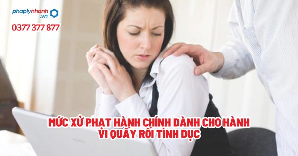 Mức xử phạt hành chính dành cho hành vi quấy rối tình dục? 1 Mức xử phạt hành chính dành cho hành vi quấy rối tình dục - Tư vấn, hỗ trợ pháp lý nhanh