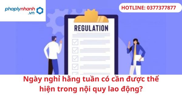 Ngày nghỉ hằng tuần có cần được thể hiện trong nội quy lao động? 1 Ngày nghỉ hằng tuần có cần được thể hiện trong nội quy lao động?