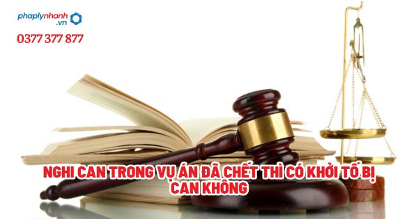 Nghi can trong vụ án đã chết thì có khởi tố bị can không? 1 Nghi can trong vụ án đã chết thì có khởi tố bị can không - Tư vấn, hỗ trợ pháp lý nhanh