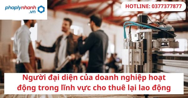 Người đại diện của doanh nghiệp hoạt động trong lĩnh vực cho thuê lại lao động 1 Người đại diện của doanh nghiệp hoạt động trong lĩnh vực cho thuê lại lao động