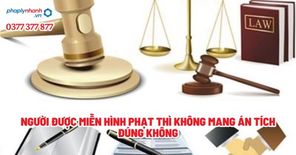 Người được miễn hình phạt thì không mang án tích đúng không? 1 Người được miễn hình phạt thì không mang án tích đúng không - Tư vấn, hỗ trợ pháp lý nhanh