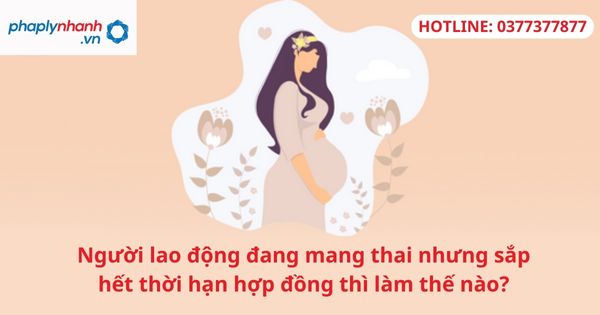 Người lao động đang mang thai nhưng sắp hết thời hạn hợp đồng thì làm thế nào? 1 Người lao động đang mang thai nhưng sắp hết thời hạn hợp đồng thì làm thế nào?