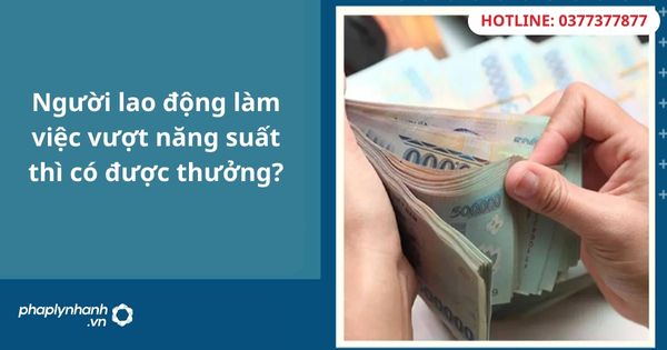 Người lao động làm việc vượt năng suất thì có được thưởng? 19 Người lao động làm việc vượt năng suất thì có được thưởng-hỗ trợ tư vấn pháp lý