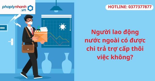 Người lao động nước ngoài có được chi trả trợ cấp thôi việc không? 1 Người lao động nước ngoài có được chi trả trợ cấp thôi việc không?