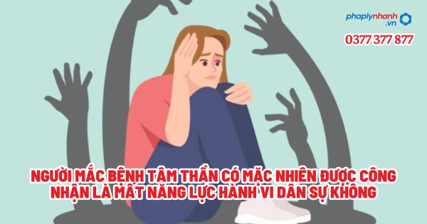 Người mắc bệnh tâm thần có mặc nhiên được công nhận là mất năng lực hành vi dân sự không? 1 Người mắc bệnh tâm thần có mặc nhiên được công nhận là mất năng lực hành vi dân sự không - Tư vấn, hỗ trợ pháp lý nhanh