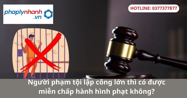 Người phạm tội lập công lớn thì có được miễn chấp hành hình phạt không? 1 Người phạm tội lập công lớn thì có được miễn chấp hành hình phạt không?