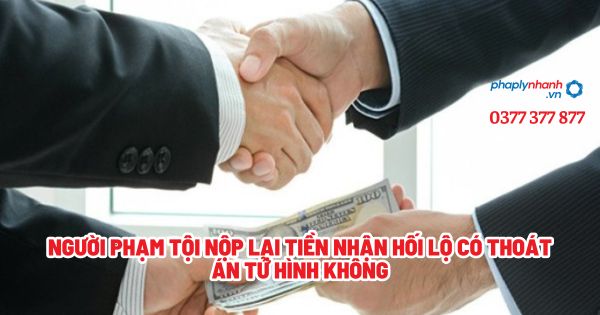 Người phạm tội nộp lại tiền nhận hối lộ có thoát án tử hình không? 1 Người phạm tội nộp lại tiền nhận hối lộ có thoát án tử hình không - Tư vấn, hỗ trợ pháp lý nhanh