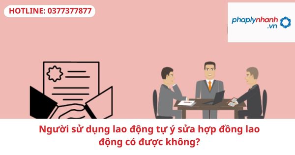 Người sử dụng lao động tự ý sửa hợp đồng lao động có được không? 1 Người sử dụng lao động tự ý sửa hợp đồng lao động có được không?