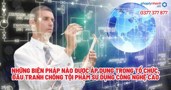 Những biện pháp nào được áp dụng trong tổ chức, đấu tranh chống tội phạm sử dụng công nghệ cao? 1 Những biện pháp nào được áp dụng trong tổ chức, đấu tranh chống tội phạm sử dụng công nghệ cao - Tư vấn, hỗ trợ pháp lý nhanh