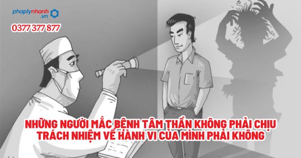 Những người mắc bệnh tâm thần không phải chịu trách nhiệm về hành vi của mình phải không? 1 Những người mắc bệnh tâm thần không phải chịu trách nhiệm về hành vi của mình phải không - Tư vấn, hỗ trợ pháp lý nhanh