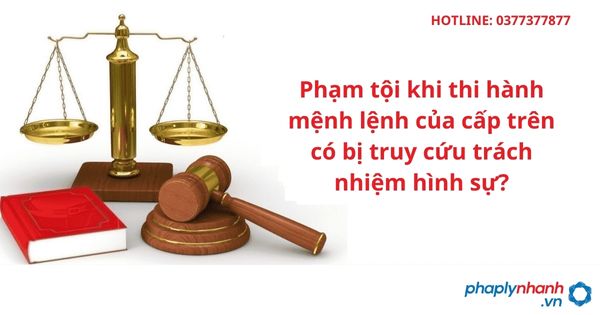 Phạm tội khi thi hành mệnh lệnh của cấp trên có bị truy cứu trách nhiệm hình sự? 1 Phạm tội khi thi hành mệnh lệnh của cấp trên có bị truy cứu trách nhiệm hình sự?
