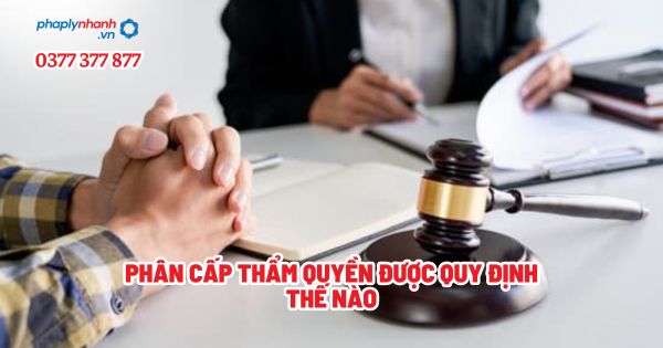 Phân cấp thẩm quyền được quy định thế nào - Tư vấn, hỗ trợ pháp lý nhanh
