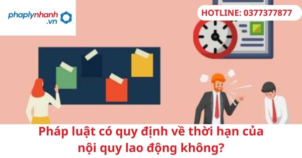 Pháp luật có quy định về thời hạn của nội quy lao động không? 1 Pháp luật có quy định về thời hạn của nội quy lao động không?