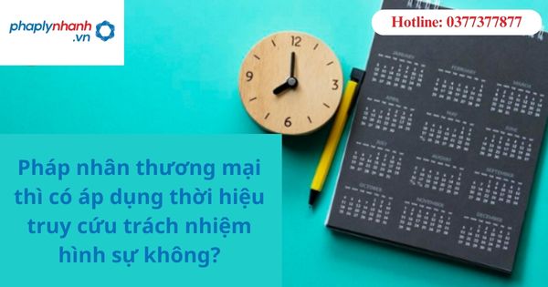Pháp nhân thương mại thì có áp dụng thời hiệu truy cứu trách nhiệm hình sự không? 1 Pháp nhân thương mại thì có áp dụng thời hiệu truy cứu trách nhiệm hình sự không?