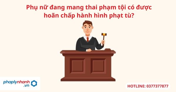 Hoãn chấp hành hình phạt tù đối với phụ nữ đang mang thai 1 Hoãn chấp hành hình phạt tù đối với phụ nữ đang mang thai