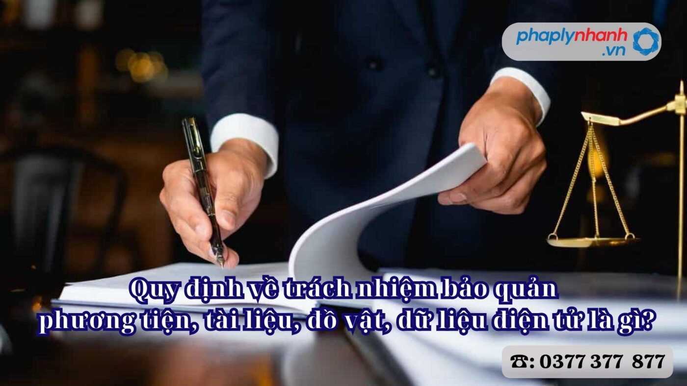 Quy định về trách nhiệm bảo quản phương tiện, tài liệu, đồ vật, dữ liệu điện tử là gì? 4 Quy định về trách nhiệm bảo quản phương tiện, tài liệu, đồ vật, dữ liệu điện tử là gì - Tư vấn, hỗ trợ pháp lý nhanh