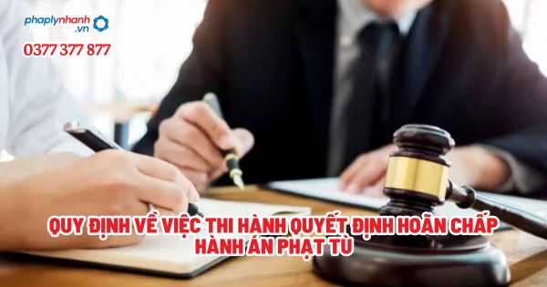 Quy định về việc thi hành quyết định hoãn chấp hành án phạt tù? 1 Quy định về việc thi hành quyết định hoãn chấp hành án phạt tù - Tư vấn, hỗ trợ pháp lý nhanh