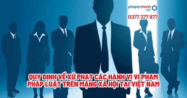 Quy định về xử phạt các hành vi vi phạm pháp luật trên mạng xã hội tại Việt Nam? 1 Quy định về xử phạt các hành vi vi phạm pháp luật trên mạng xã hội tại Việt Nam - Tư vấn, hỗ trợ pháp lý nhanh