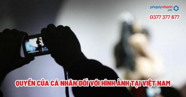 Quyền của cá nhân đối với hình ảnh tại Việt Nam? 1 Quyền của cá nhân đối với hình ảnh tại Việt Nam - Tư vấn, hỗ trợ pháp lý nhanh