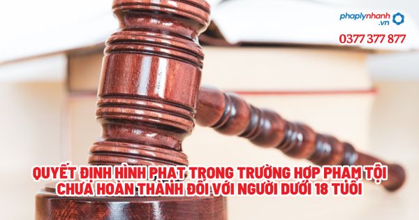 Quyết định hình phạt trong trường hợp phạm tội chưa hoàn thành đối với người dưới 18 tuổi? 1 Quyết định hình phạt trong trường hợp phạm tội chưa hoàn thành đối với người dưới 18 tuổi - Tư vấn, hỗ trợ pháp lý nhanh