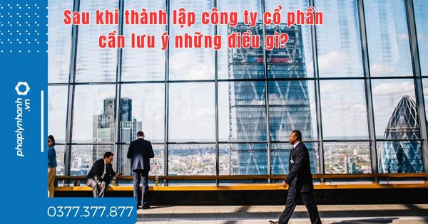 Sau khi thành lập công ty cổ phần cần lưu ý những điều gì - tư vấn hỗ trợ pháp lý nhanh