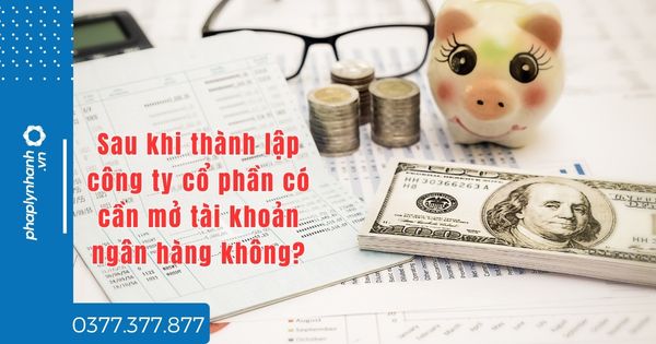 Sau khi thành lập công ty cổ phần có cần mở tài khoản ngân hàng không - tư vấn hỗ trợ pháp lý nhanh