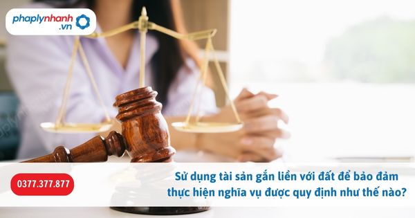 Sử dụng tài sản gắn liền với đất để bảo đảm thực hiện nghĩa vụ được quy định như thế nào? 1 Sử dụng tài sản gắn liền với đất để bảo đảm thực hiện nghĩa vụ được quy định như thế nào-Hỗ trợ, tư vấn pháp lý nhanh
