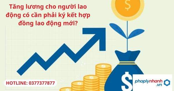 Tăng lương cho người lao động có cần phải ký kết hợp đồng lao động mới? 1 Tăng lương cho người lao động có cần phải ký kết hợp đồng lao động mới?