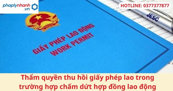 Thẩm quyền thu hồi giấy phép lao động trong trường hợp chấm dứt hợp đồng lao động 1 Thẩm quyền thu hồi giấy phép lao động trong trường hợp chấm dứt hợp đồng lao động