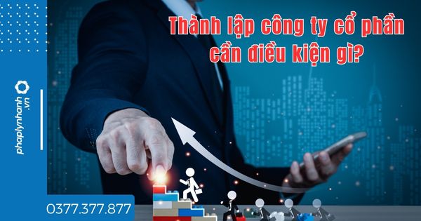 Thành lập công ty cổ phần cần điều kiện gì? 1 Thành lập công ty cổ phần cần điều kiện gì - tư vấn hỗ trợ pháp lý nhanh