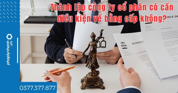 Thành lập công ty cổ phần có cần điều kiện về bằng cấp không? 1 Thành lập công ty cổ phần có cần điều kiện về bằng cấp không - tư vấn hỗ trợ pháp lý nhanh