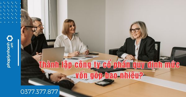 Thành lập công ty cổ phần quy định mức vốn góp bao nhiêu? 1 Thành lập công ty cổ phần quy định mức vốn góp bao nhiêu - tư vấn hỗ trợ pháp lý nhanh