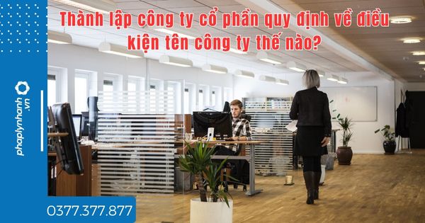 Thành lập công ty cổ phần quy định về điều kiện tên công ty thế nào? 1 Thành lập công ty cổ phần quy định về điều kiện tên công ty thế nào - tư vấn hỗ trợ pháp lý nhanh
