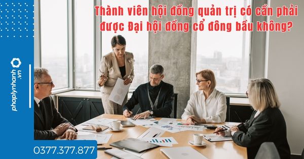Thành viên hội đồng quản trị có cần phải được Đại hội đồng cổ đông bầu không? 1 Thành viên hội đồng quản trị có cần phải được Đại hội đồng cổ đông bầu không - tư vấn hỗ trợ pháp lý nhanh