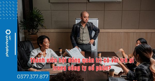 Thành viên hội đồng quản trị có vai trò gì trong công ty cổ phần? 1 Thành viên hội đồng quản trị có vai trò gì trong công ty cổ phần - tư vấn hỗ trợ pháp lý nhanh