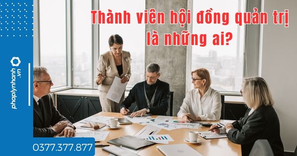 Thành viên hội đồng quản trị là những ai? 1 Thành viên hội đồng quản trị là những ai - tư vấn hõ trợ pháp lý nhanh