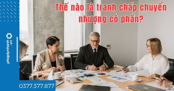 Thế nào là tranh chấp chuyển nhượng cổ phần? 1 Thế nào là tranh chấp chuyển nhượng cổ phần - tư vấn hỗ trợ pháp lý nhanh