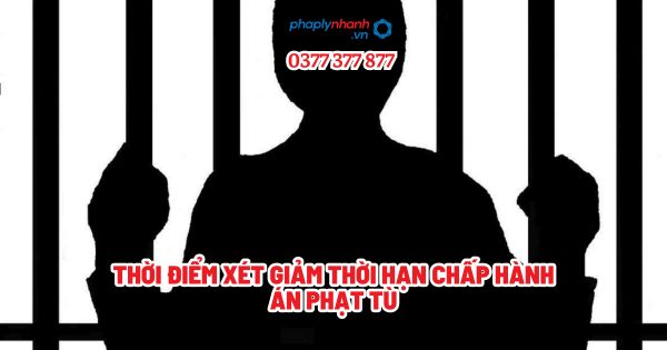 Thời điểm xét giảm thời hạn chấp hành án phạt tù? 1 Thời điểm xét giảm thời hạn chấp hành án phạt tù - Tư vấn, hỗ trợ pháp lý nhanh