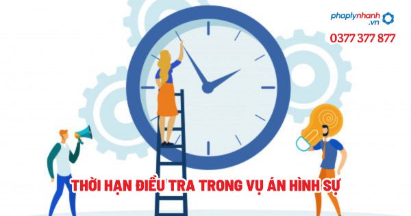 Thời hạn điều tra trong vụ án hình sự - Tư vấn, hỗ trợ pháp lý nhanh