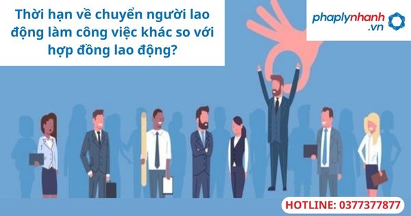 Thời hạn chuyển người lao động làm công việc khác so với hợp đồng lao động? 1 Thời hạn chuyển người lao động làm công việc khác so với hợp đồng lao động?