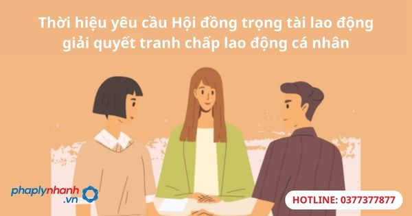 Thời hiệu yêu cầu Hội đồng trọng tài lao động giải quyết tranh chấp lao động cá nhân-hỗ trợ tư vấn pháp lý