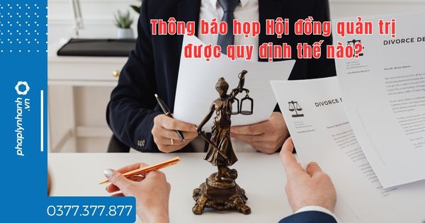 Thông báo họp Hội đồng quản trị được quy định thế nào? 1 Thông báo họp Hội đồng quản trị được quy định thế nào - tư vấn hỗ trợ pháp lý nhanh