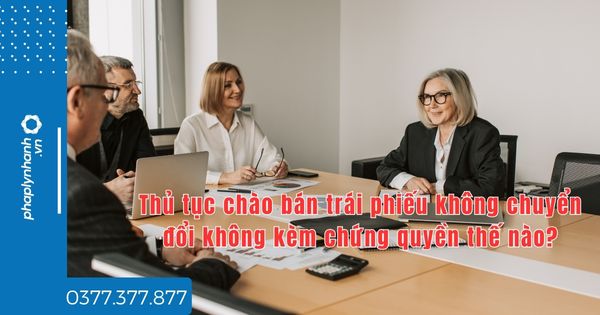 Thủ tục chào bán trái phiếu không chuyển đổi không kèm chứng quyền thế nào? 1 Thủ tục chào bán trái phiếu không chuyển đổi không kèm chứng quyền thế nào - tư vấn hỗ trợ pháp lý nhanh