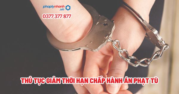 Thủ tục giảm thời hạn chấp hành án phạt tù? 1 Thủ tục giảm thời hạn chấp hành án phạt tù - Tư vấn, hỗ trợ pháp lý nhanh